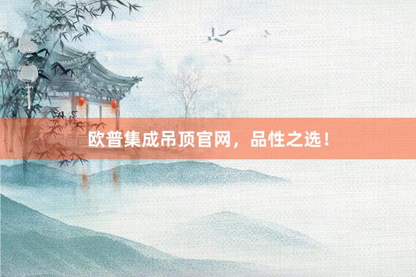 欧普集成吊顶官网，品性之选！