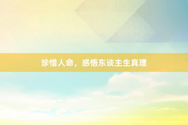 珍惜人命，感悟东谈主生真理