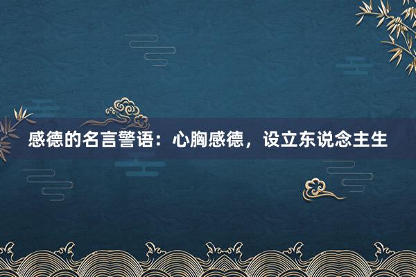 感德的名言警语：心胸感德，设立东说念主生