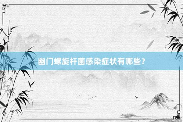 幽门螺旋杆菌感染症状有哪些？