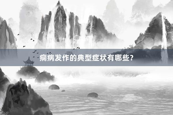 痫病发作的典型症状有哪些？